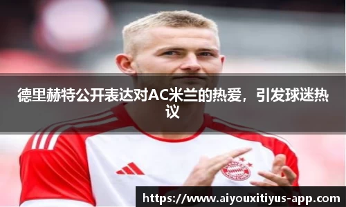 德里赫特公开表达对AC米兰的热爱，引发球迷热议