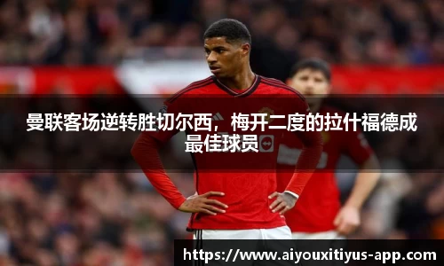 曼联客场逆转胜切尔西，梅开二度的拉什福德成最佳球员